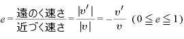 e=\displaystyle \frac{\text{遠のく速さ}}{\text{近づく速さ}}=\frac{\left|v^{\prime}\right|}{\left|v\right|}=-\frac{v^{\prime}}{v} (0\leqq e\leqq 1)